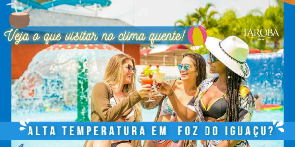 Alta Temperatura em Foz do Iguaçu Veja o que visitar no clima quente!